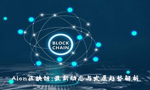 Aion区块链：最新动态与发展趋势解析