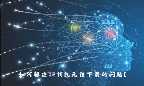如何解决TP钱包无法下载的问题？