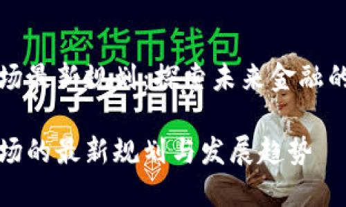 区块链市场最新规划：探索未来金融的无缝连接

区块链市场的最新规划与发展趋势