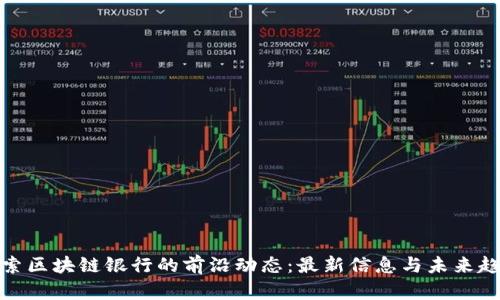 探索区块链银行的前沿动态：最新信息与未来趋势