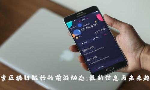 探索区块链银行的前沿动态：最新信息与未来趋势