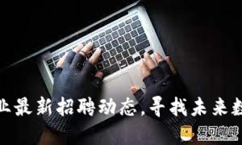 山东区块链行业最新招聘动态，寻找未来数字经济的先锋