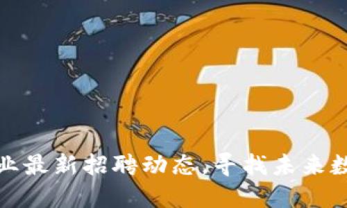 山东区块链行业最新招聘动态，寻找未来数字经济的先锋