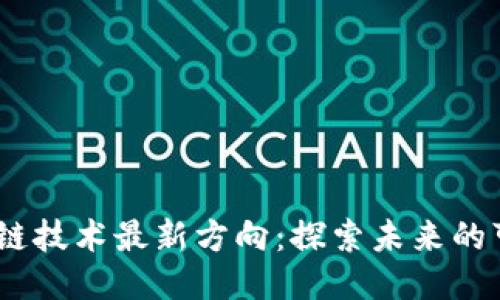 2023年区块链技术最新方向：探索未来的可能性与机遇