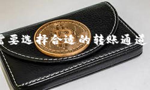 要将TP钱包里的数字资产转到虎符（Huobi）交易所，您需要选择合适的转账通道。以下是您可能会使用的主流通道以及一些详细的指导。

如何选择TP钱包转虎符的最佳转账通道