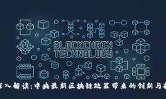 : 深入解读：中央最新区块链政策带来的创新与挑
