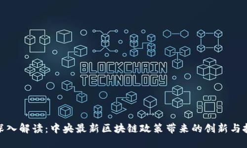 : 深入解读：中央最新区块链政策带来的创新与挑战