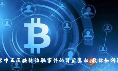 揭露中正区块链诈骗事件的背后真相，教你如何防范