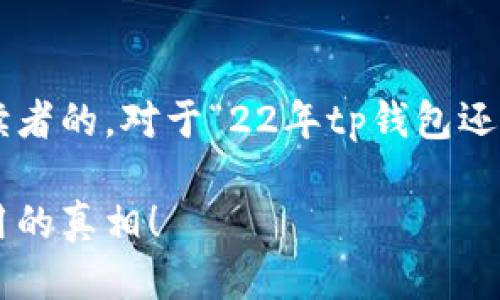 思考一个且的

我们可以考虑一个引人入胜且能吸引读者的。对于“22年tp钱包还能用吗”这个问题，可以设计一个这样的

2022年TP钱包还能用吗？揭示钱包使用的真相！