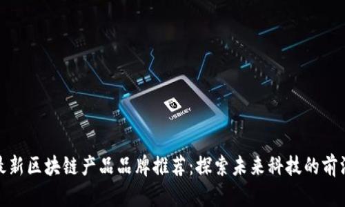 最新区块链产品品牌推荐：探索未来科技的前沿