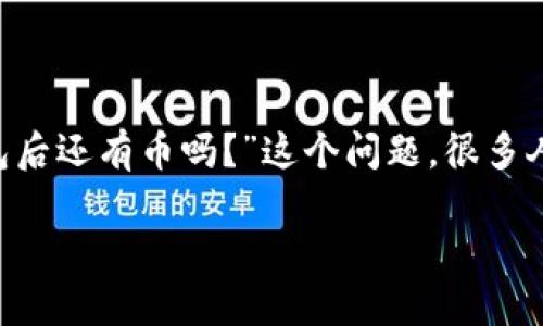 在数字货币的世界里，钱包的管理是每个投资者必须了解的重要知识。关于“TP删除钱包后还有币吗？”这个问题，很多人都可能会有疑问。接下来，我们将详细探讨这个问题，并解答与之相关的一些常见问题。

删除TP钱包后，我的币还在吗？