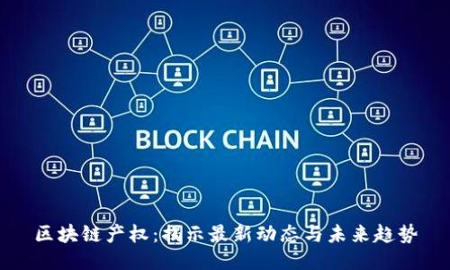 区块链产权：揭示最新动态与未来趋势