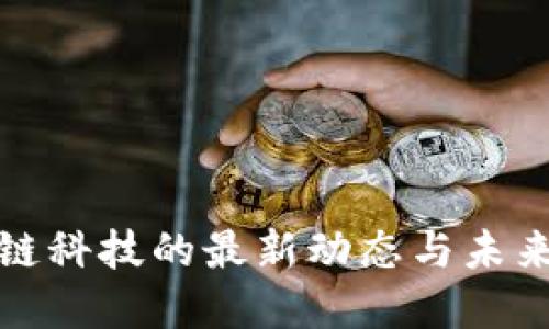 揭秘区块链科技的最新动态与未来发展趋向