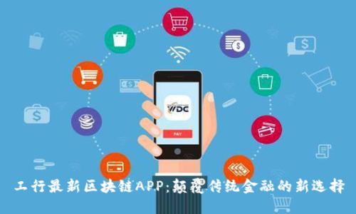 工行最新区块链APP：颠覆传统金融的新选择