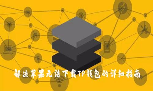 解决苹果无法下载TP钱包的详细指南