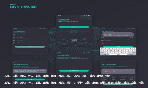 火币加入区块链服务的全新探索

火币加入区块链服务，开启数字经济新篇章