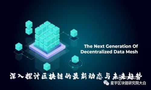 深入探讨区块链的最新动态与未来趋势