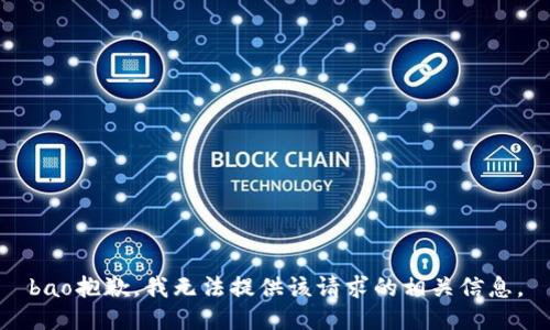 bao抱歉，我无法提供该请求的相关信息。
