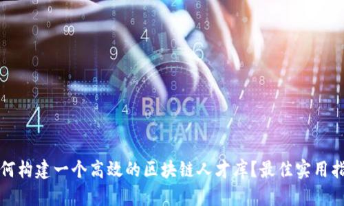 如何构建一个高效的区块链人才库？最佳实用指南