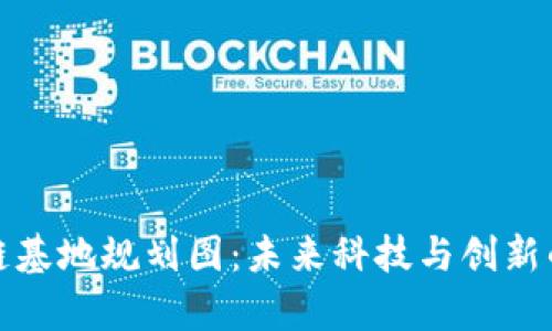 贵州区块链基地规划图：未来科技与创新的完美融合