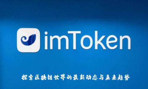  探索区块链世界的最新动态与未来趋势