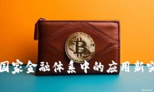 区块链技术在国家金融体系中的应用新突破与最新动态