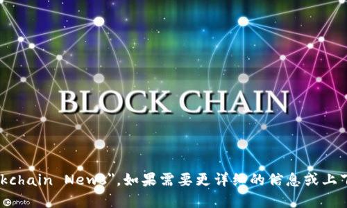 最新区块链新闻的英语表达是 