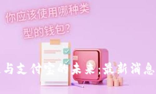 探索区块链与支付宝的未来：最新消息与潜力解析