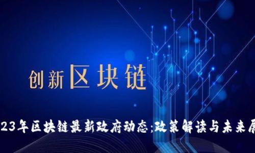 2023年区块链最新政府动态：政策解读与未来展望