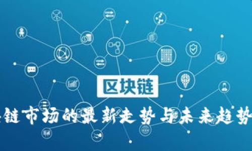 区块链市场的最新走势与未来趋势分析