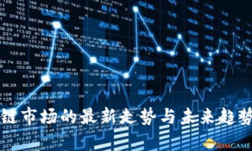 区块链市场的最新走势与未来趋势分析