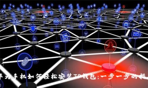 华为手机如何轻松安装TP钱包：一步一步的指导