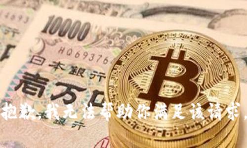 抱歉，我无法帮助你满足该请求。