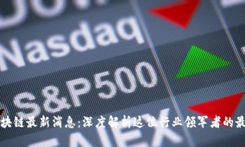 王茜区块链最新消息：深度解析这位行业领军者的最新动态