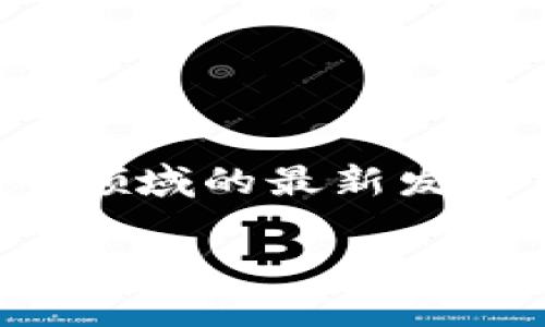 茅台区块链最新信息是一个颇具话题性的关键词，涵盖了科技、酒业及区块链的结合。这一领域的最新发展引起了广泛关注，既涉及技术创新，也关联到市场动向。以下是我为您提供的结构化内容。

探索茅台区块链的创新与发展：最新信息解读