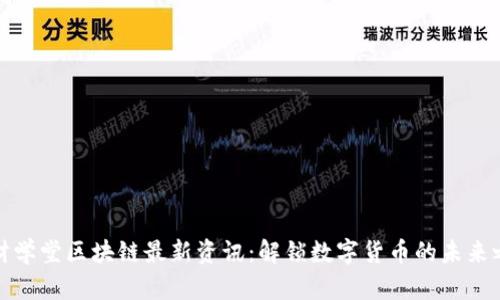 : 财学堂区块链最新资讯：解锁数字货币的未来之门