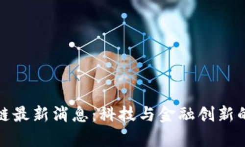零极区块链最新消息：科技与金融创新的前沿动态