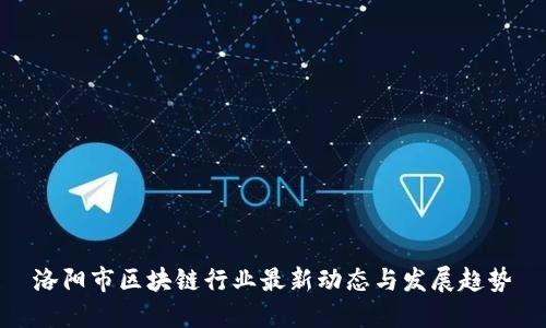 洛阳市区块链行业最新动态与发展趋势