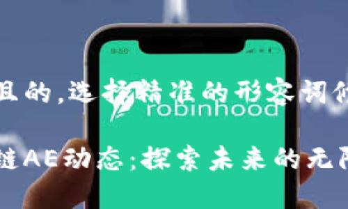 思考一个且的，选择精准的形容词修饰关键词

最新区块链AE动态：探索未来的无限可能