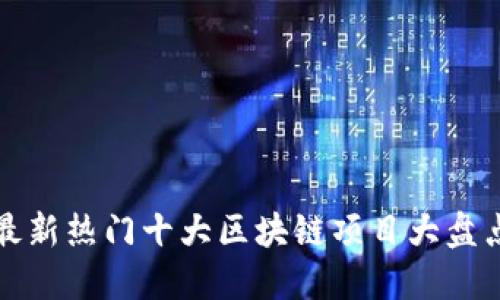 最新热门十大区块链项目大盘点