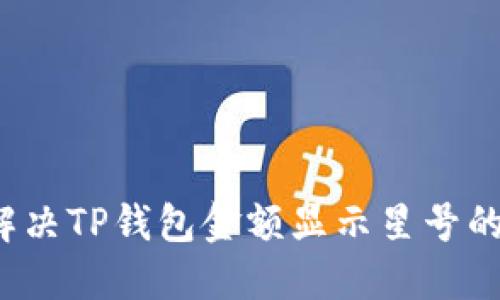 如何解决TP钱包金额显示星号的问题？