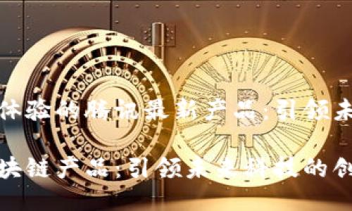 提升区块链体验的腾讯最新产品：引领未来科技潮流

腾讯最新区块链产品：引领未来科技的创新之路