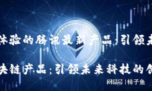提升区块链体验的腾讯最新产品：引领未来科技潮流

腾讯最新区块链产品：引领未来科技的创新之路