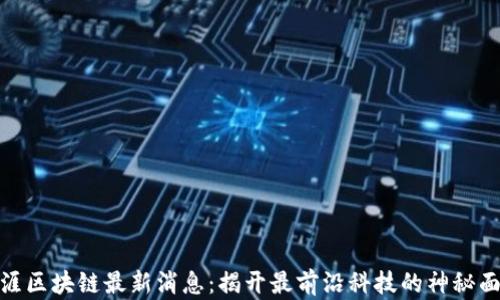
天涯区块链最新消息：揭开最前沿科技的神秘面纱
