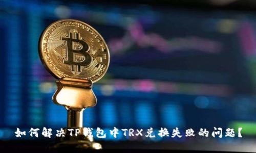 如何解决TP钱包中TRX兑换失败的问题？