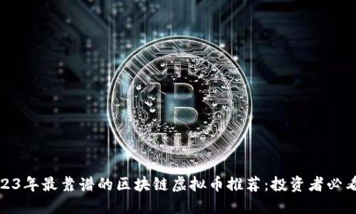 : 2023年最靠谱的区块链虚拟币推荐：投资者必看指南