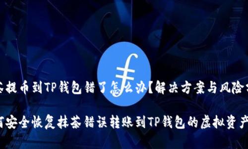 抹茶提币到TP钱包错了怎么办?解决方案与风险分析
如何安全恢复抹茶错误转账到TP钱包的虚拟资产