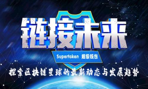 探索区块链星球的最新动态与发展趋势