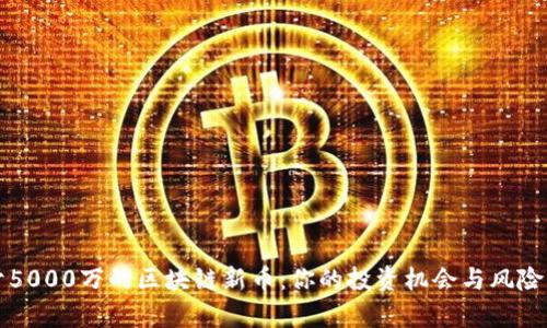 小于5000万的区块链新币：你的投资机会与风险分析