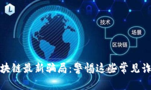 揭秘区块链最新骗局：警惕这些常见诈骗套路